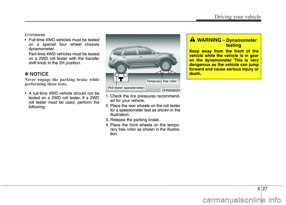 KIA MOHAVE 2014 Owners Manual 527
Driving your vehicle
E170700AHM
Full-time 4WD vehicles must be testedon a special four wheel chassis
dynamometer.
Part-time 4WD vehicles must be tested
on a 2WD roll tester with the transfers KIA MOHAVE 2014 Owners Manual 527
Driving your vehicle
E170700AHM
Full-time 4WD vehicles must be testedon a special four wheel chassis
dynamometer.
Part-time 4WD vehicles must be tested
on a 2WD roll tester with the transfers