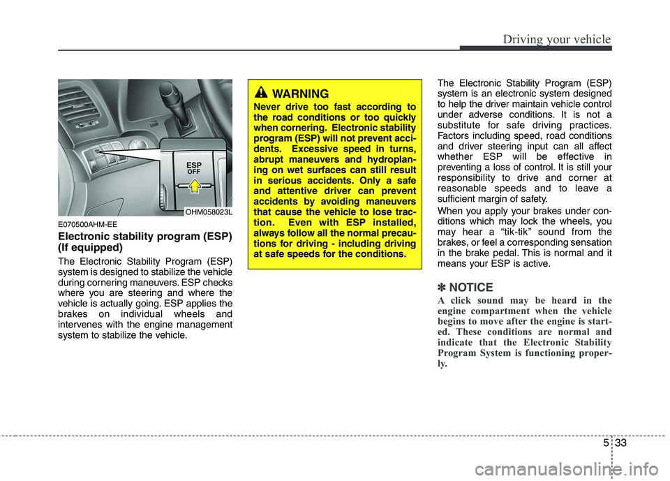 KIA MOHAVE 2014 Owners Guide 533
Driving your vehicle
E070500AHM-EE
Electronic stability program (ESP) (If equipped)
The Electronic Stability Program (ESP)
system is designed to stabilize the vehicle
during cornering maneuvers KIA MOHAVE 2014 Owners Guide 533
Driving your vehicle
E070500AHM-EE
Electronic stability program (ESP) (If equipped)
The Electronic Stability Program (ESP)
system is designed to stabilize the vehicle
during cornering maneuvers