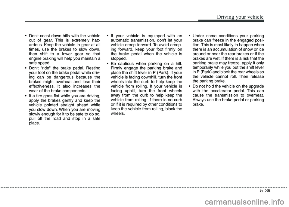 KIA MOHAVE 2014 Owners Manual 539
Driving your vehicle
Dont coast down hills with the vehicleout of gear. This is extremely haz-
ardous. Keep the vehicle in gear at all
times, use the brakes to slow down,
then shift to a lower KIA MOHAVE 2014 Owners Manual 539
Driving your vehicle
Dont coast down hills with the vehicleout of gear. This is extremely haz-
ardous. Keep the vehicle in gear at all
times, use the brakes to slow down,
then shift to a lower