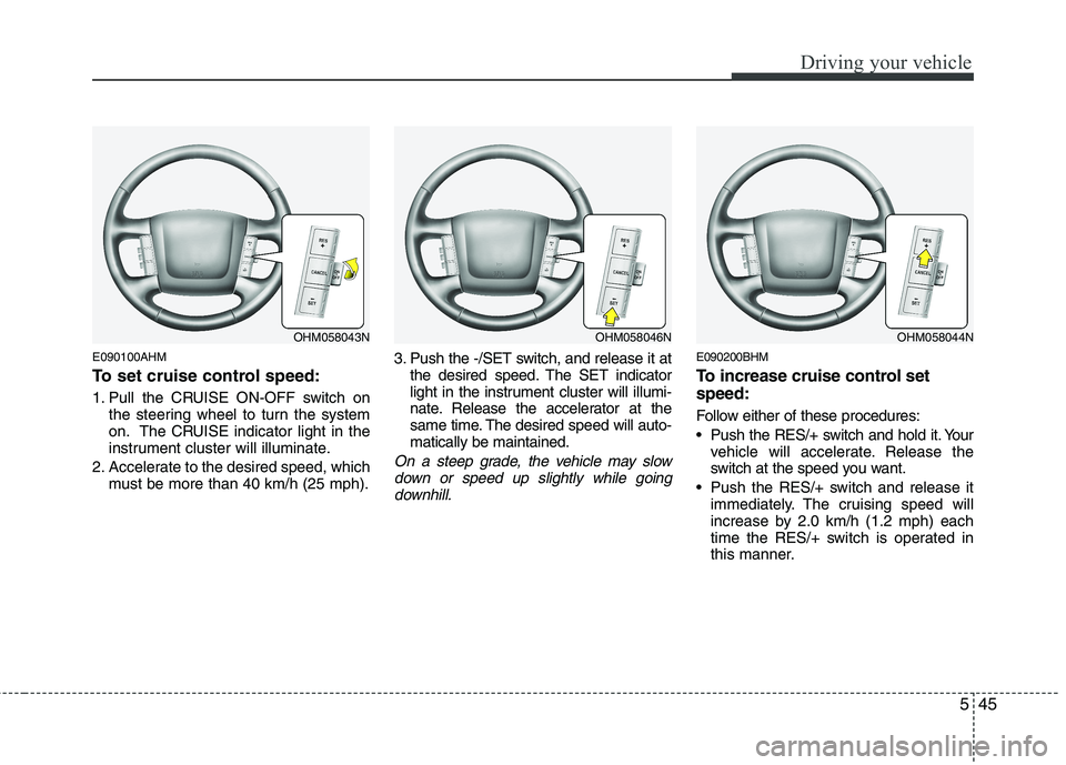 KIA MOHAVE 2014 Owners Manual 545
Driving your vehicle
E090100AHM
To set cruise control speed:
1. Pull the CRUISE ON-OFF switch onthe steering wheel to turn the system
on. The CRUISE indicator light in the
instrument cluster wi KIA MOHAVE 2014 Owners Manual 545
Driving your vehicle
E090100AHM
To set cruise control speed:
1. Pull the CRUISE ON-OFF switch onthe steering wheel to turn the system
on. The CRUISE indicator light in the
instrument cluster wi