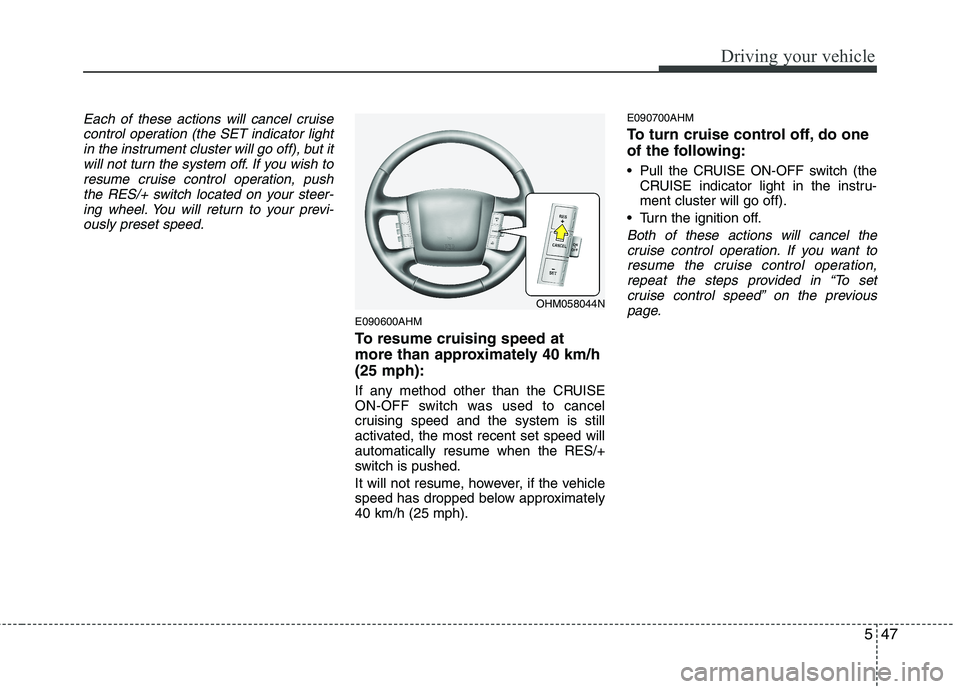 KIA MOHAVE 2014 Owners Manual 547
Driving your vehicle
Each of these actions will cancel cruisecontrol operation (the SET indicator lightin the instrument cluster will go off), but itwill not turn the system off. If you wish to
re KIA MOHAVE 2014 Owners Manual 547
Driving your vehicle
Each of these actions will cancel cruisecontrol operation (the SET indicator lightin the instrument cluster will go off), but itwill not turn the system off. If you wish to
re