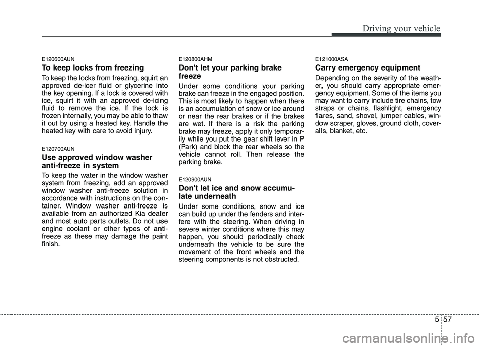 KIA MOHAVE 2014 Owners Manual 557
Driving your vehicle
E120600AUN
To keep locks from freezing
To keep the locks from freezing, squirt an
approved de-icer fluid or glycerine into
the key opening. If a lock is covered with
ice, s KIA MOHAVE 2014 Owners Manual 557
Driving your vehicle
E120600AUN
To keep locks from freezing
To keep the locks from freezing, squirt an
approved de-icer fluid or glycerine into
the key opening. If a lock is covered with
ice, s