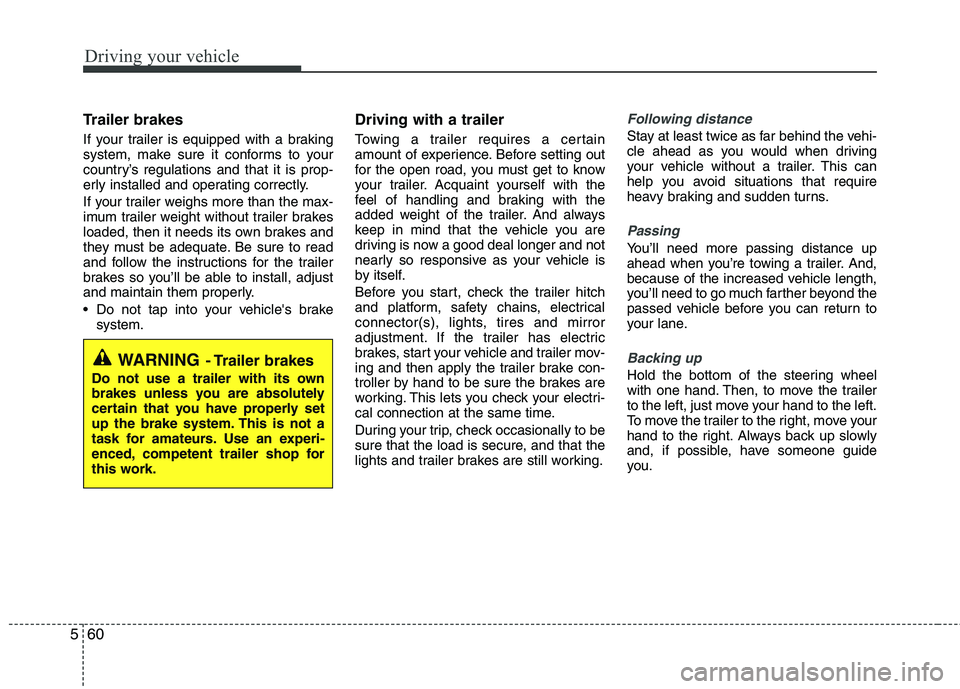 KIA MOHAVE 2014 Owners Manual Driving your vehicle
60
5
Trailer brakes
If your trailer is equipped with a braking
system, make sure it conforms to your
country’s regulations and that it is prop-
erly installed and operating c KIA MOHAVE 2014 Owners Manual Driving your vehicle
60
5
Trailer brakes
If your trailer is equipped with a braking
system, make sure it conforms to your
country’s regulations and that it is prop-
erly installed and operating c