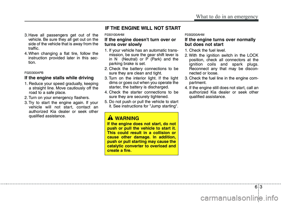 KIA MOHAVE 2014  Owners Manual 63
What to do in an emergency
3. Have all passengers get out of thevehicle. Be sure they all get out on the 
side of the vehicle that is away from the
traffic.
4. When changing a flat tire, follow the