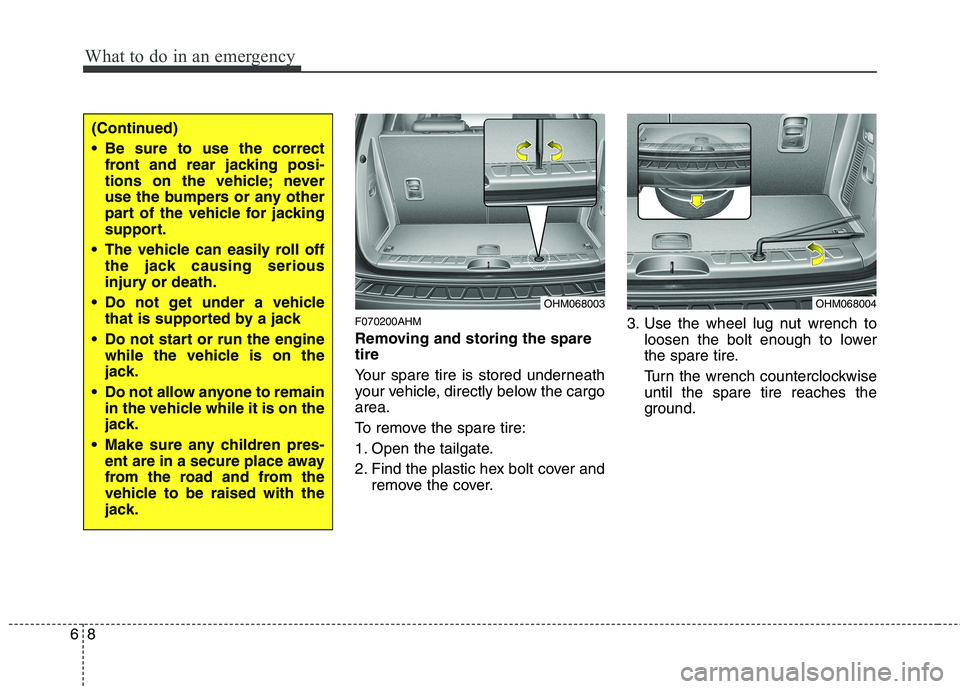KIA MOHAVE 2014 Owners Manual What to do in an emergency
8
6
F070200AHM
Removing and storing the spare tire
Your spare tire is stored underneath
your vehicle, directly below the cargoarea.
To remove the spare tire:
1. Open t KIA MOHAVE 2014 Owners Manual What to do in an emergency
8
6
F070200AHM
Removing and storing the spare tire
Your spare tire is stored underneath
your vehicle, directly below the cargoarea.
To remove the spare tire:
1. Open t