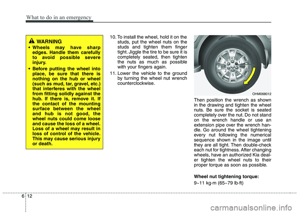 KIA MOHAVE 2014 Owners Manual What to do in an emergency
12
6
10. To install the wheel, hold it on the
studs, put the wheel nuts on the studs and tighten them finger
tight. Jiggle the tire to be sure it iscompletely seated, then t KIA MOHAVE 2014 Owners Manual What to do in an emergency
12
6
10. To install the wheel, hold it on the
studs, put the wheel nuts on the studs and tighten them finger
tight. Jiggle the tire to be sure it iscompletely seated, then t