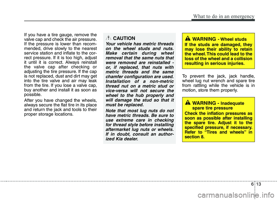 KIA MOHAVE 2014 Owners Manual 613
What to do in an emergency
If you have a tire gauge, remove the
valve cap and check the air pressure.
If the pressure is lower than recom-
mended, drive slowly to the nearest
service station and KIA MOHAVE 2014 Owners Manual 613
What to do in an emergency
If you have a tire gauge, remove the
valve cap and check the air pressure.
If the pressure is lower than recom-
mended, drive slowly to the nearest
service station and