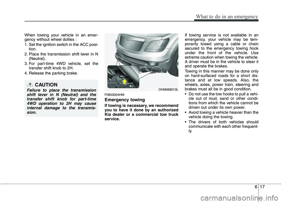 KIA MOHAVE 2014 Owners Manual 617
What to do in an emergency
When towing your vehicle in an emer- gency without wheel dollies :
1. Set the ignition switch in the ACC posi-tion.
2. Place the transmission shift lever in N (Neutral) KIA MOHAVE 2014 Owners Manual 617
What to do in an emergency
When towing your vehicle in an emer- gency without wheel dollies :
1. Set the ignition switch in the ACC posi-tion.
2. Place the transmission shift lever in N (Neutral)