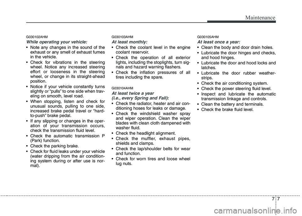 KIA MOHAVE 2014 Owners Manual 77
Maintenance
G030102AHM
While operating your vehicle:
Note any changes in the sound of theexhaust or any smell of exhaust fumes
in the vehicle.
Check for vibrations in the steering wheel. Notice KIA MOHAVE 2014 Owners Manual 77
Maintenance
G030102AHM
While operating your vehicle:
Note any changes in the sound of theexhaust or any smell of exhaust fumes
in the vehicle.
Check for vibrations in the steering wheel. Notice