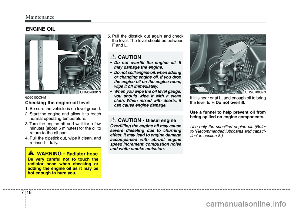 KIA MOHAVE 2014 Workshop Manual Maintenance
18
7
ENGINE OIL
G060100CHM
Checking the engine oil level
1. Be sure the vehicle is on level ground.
2. Start the engine and allow it to reach normal operating temperature.
3. Turn the KIA MOHAVE 2014 Workshop Manual Maintenance
18
7
ENGINE OIL
G060100CHM
Checking the engine oil level
1. Be sure the vehicle is on level ground.
2. Start the engine and allow it to reach normal operating temperature.
3. Turn the