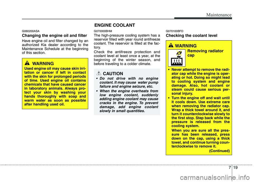 KIA MOHAVE 2014 Owners Manual 719
Maintenance
G060200ASA Changing the engine oil and filter
Have engine oil and filter changed by an
authorized Kia dealer according to theMaintenance Schedule at the beginningof this section.G070 KIA MOHAVE 2014 Owners Manual 719
Maintenance
G060200ASA Changing the engine oil and filter
Have engine oil and filter changed by an
authorized Kia dealer according to theMaintenance Schedule at the beginningof this section.G070