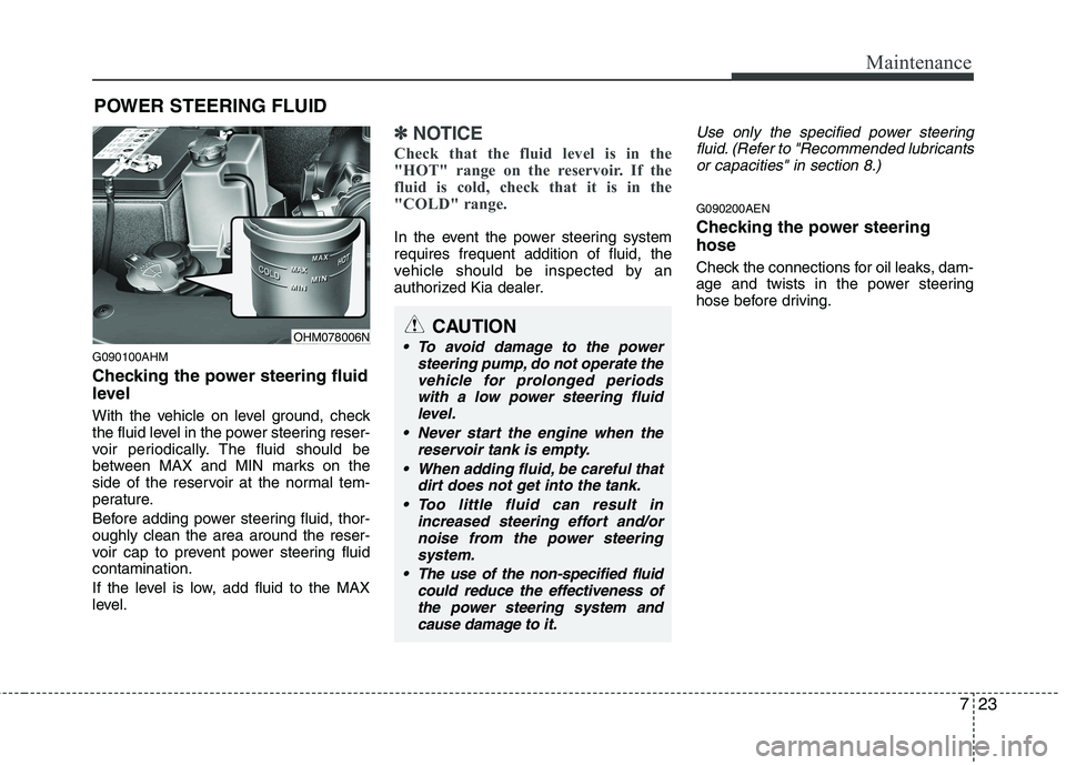 KIA MOHAVE 2014 Owners Manual 723
Maintenance
POWER STEERING FLUID
G090100AHM
Checking the power steering fluid
level
With the vehicle on level ground, check
the fluid level in the power steering reser-
voir periodically. Th KIA MOHAVE 2014 Owners Manual 723
Maintenance
POWER STEERING FLUID
G090100AHM
Checking the power steering fluid
level
With the vehicle on level ground, check
the fluid level in the power steering reser-
voir periodically. Th
