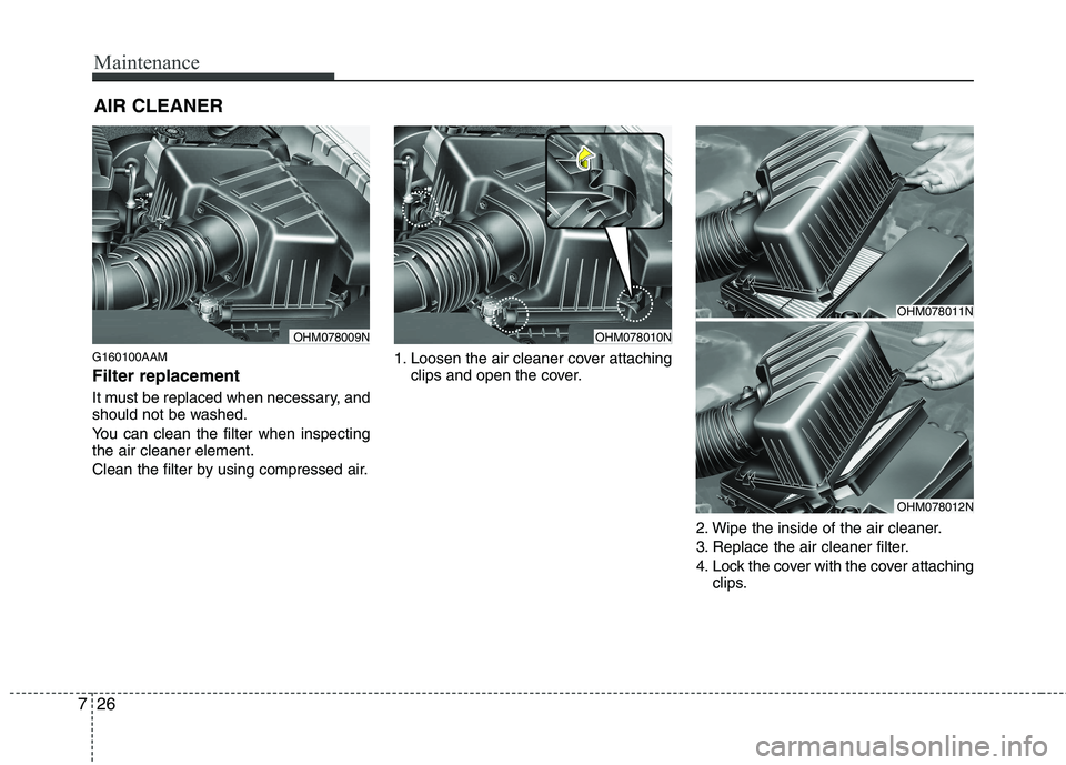 KIA MOHAVE 2014  Owners Manual Maintenance
26
7
AIR CLEANER 
G160100AAM Filter replacement   
It must be replaced when necessary, and 
should not be washed. 
You can clean the filter when inspecting the air cleaner element. 
Clean 