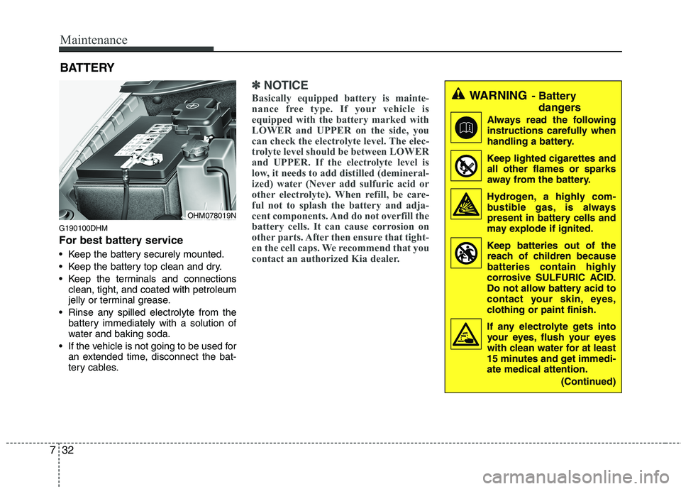 KIA MOHAVE 2014  Owners Manual Maintenance
32
7
BATTERY
G190100DHM 
For best battery service 
 Keep the battery securely mounted. 
 Keep the battery top clean and dry.
 Keep the terminals and connections clean, tight, and coated wi