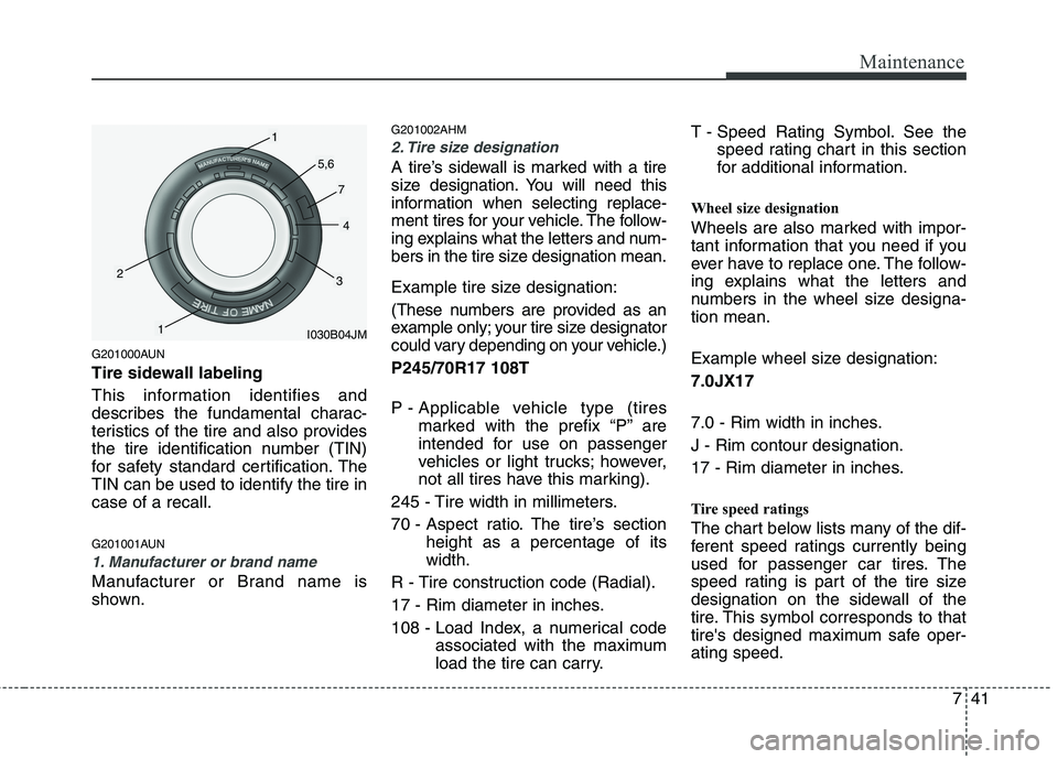 KIA MOHAVE 2014 Owners Manual 741
Maintenance
G201000AUN
Tire sidewall labeling
This information identifies and
describes the fundamental charac-
teristics of the tire and also provides
the tire identification number (TIN)
for KIA MOHAVE 2014 Owners Manual 741
Maintenance
G201000AUN
Tire sidewall labeling
This information identifies and
describes the fundamental charac-
teristics of the tire and also provides
the tire identification number (TIN)
for