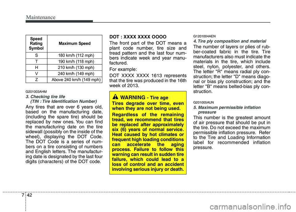 KIA MOHAVE 2014 Owners Manual Maintenance
42
7
G201003AHM
3. Checking tire life
(TIN : Tire Identification Number)
Any tires that are over 6 years old,
based on the manufacturing date,(including the spare tire) should be
replac KIA MOHAVE 2014 Owners Manual Maintenance
42
7
G201003AHM
3. Checking tire life
(TIN : Tire Identification Number)
Any tires that are over 6 years old,
based on the manufacturing date,(including the spare tire) should be
replac