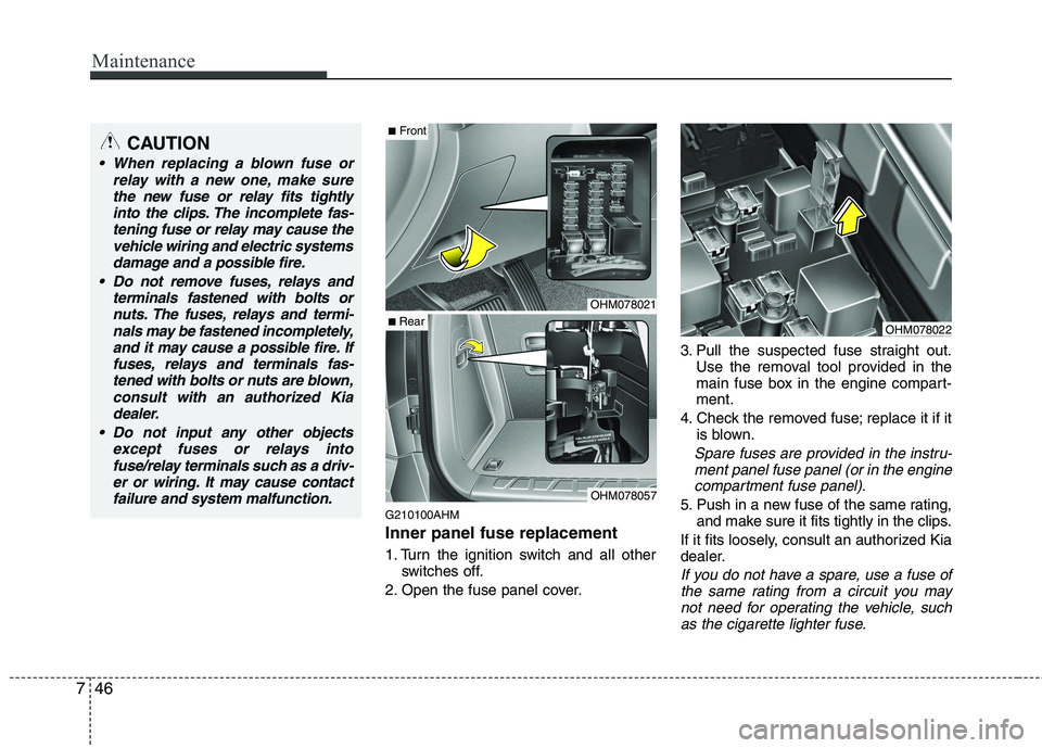 KIA MOHAVE 2014 Owners Manual Maintenance
46
7
G210100AHM Inner panel fuse replacement
1. Turn the ignition switch and all other
switches off.
2. Open the fuse panel cover. 3. Pull the suspected fuse straight out.
Use the removal KIA MOHAVE 2014 Owners Manual Maintenance
46
7
G210100AHM Inner panel fuse replacement
1. Turn the ignition switch and all other
switches off.
2. Open the fuse panel cover. 3. Pull the suspected fuse straight out.
Use the removal