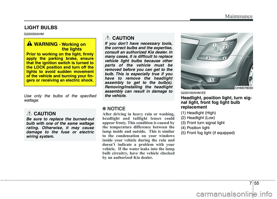 KIA MOHAVE 2014 Owners Manual 755
Maintenance
LIGHT BULBS
G220000AHM
Use only the bulbs of the specified wattage.
✽✽ NOTICE
After driving in heavy rain or washing,
headlight and taillight lenses could
appear frosty. This cond KIA MOHAVE 2014 Owners Manual 755
Maintenance
LIGHT BULBS
G220000AHM
Use only the bulbs of the specified wattage.
✽✽ NOTICE
After driving in heavy rain or washing,
headlight and taillight lenses could
appear frosty. This cond