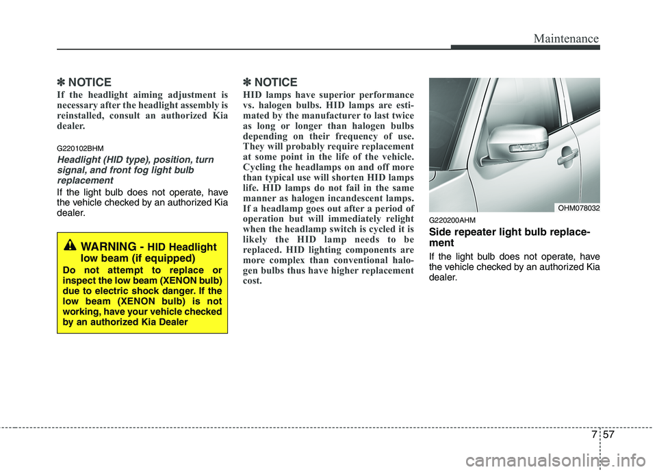 KIA MOHAVE 2014 Owners Manual 757
Maintenance
✽✽NOTICE
If the headlight aiming adjustment is
necessary after the headlight assembly is
reinstalled, consult an authorized Kia
dealer.
G220102BHM
Headlight (HID type), position, KIA MOHAVE 2014 Owners Manual 757
Maintenance
✽✽NOTICE
If the headlight aiming adjustment is
necessary after the headlight assembly is
reinstalled, consult an authorized Kia
dealer.
G220102BHM
Headlight (HID type), position,