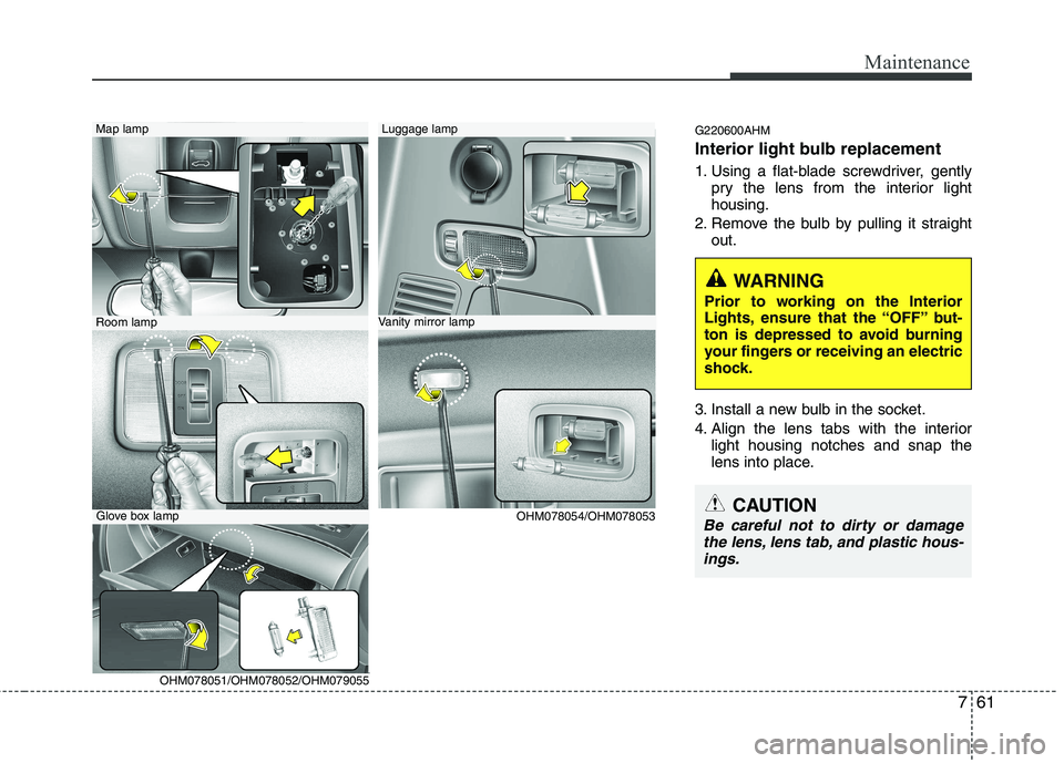 KIA MOHAVE 2014 Owners Manual 761
Maintenance
G220600AHM
Interior light bulb replacement
1. Using a flat-blade screwdriver, gentlypry the lens from the interior light housing.
2. Remove the bulb by pulling it straight out.
3. In KIA MOHAVE 2014 Owners Manual 761
Maintenance
G220600AHM
Interior light bulb replacement
1. Using a flat-blade screwdriver, gentlypry the lens from the interior light housing.
2. Remove the bulb by pulling it straight out.
3. In
