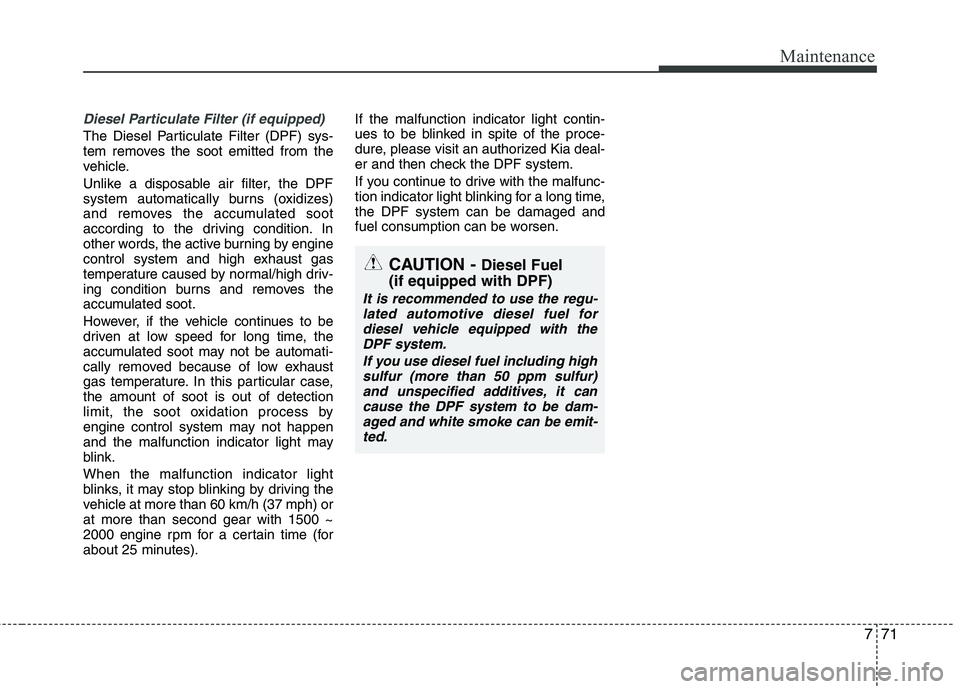 KIA MOHAVE 2014 Repair Manual 771
Maintenance
Diesel Particulate Filter (if equipped)
The Diesel Particulate Filter (DPF) sys-
tem removes the soot emitted from the
vehicle.
Unlike a disposable air filter, the DPF
system automa KIA MOHAVE 2014 Repair Manual 771
Maintenance
Diesel Particulate Filter (if equipped)
The Diesel Particulate Filter (DPF) sys-
tem removes the soot emitted from the
vehicle.
Unlike a disposable air filter, the DPF
system automa