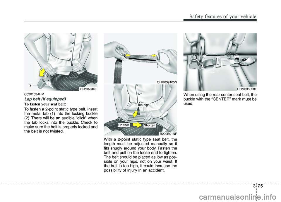 KIA MOHAVE 2014 Service Manual 325
Safety features of your vehicle
C020103AHM
Lap belt (if equipped)
To fasten your seat belt:
To fasten a 2-point static type belt, insert
the metal tab (1) into the locking buckle
(2). There will KIA MOHAVE 2014 Service Manual 325
Safety features of your vehicle
C020103AHM
Lap belt (if equipped)
To fasten your seat belt:
To fasten a 2-point static type belt, insert
the metal tab (1) into the locking buckle
(2). There will