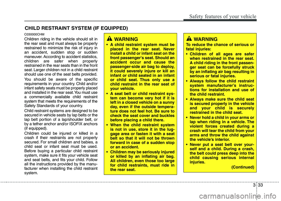 KIA MOHAVE 2014 Owners Manual 333
Safety features of your vehicle
CHILD RESTRAINT SYSTEM (IF EQUIPPED)
C030000CHM
Children riding in the vehicle should sit in
the rear seat and must always be properly
restrained to minimize the KIA MOHAVE 2014 Owners Manual 333
Safety features of your vehicle
CHILD RESTRAINT SYSTEM (IF EQUIPPED)
C030000CHM
Children riding in the vehicle should sit in
the rear seat and must always be properly
restrained to minimize the