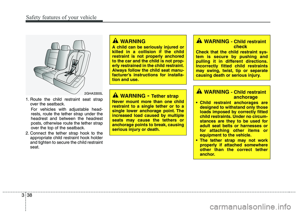 KIA MOHAVE 2014 Owners Manual Safety features of your vehicle
38
3
1. Route the child restraint seat strap
over the seatback.
For vehicles with adjustable head-
rests, route the tether strap under the
headrest and between the hea KIA MOHAVE 2014 Owners Manual Safety features of your vehicle
38
3
1. Route the child restraint seat strap
over the seatback.
For vehicles with adjustable head-
rests, route the tether strap under the
headrest and between the hea