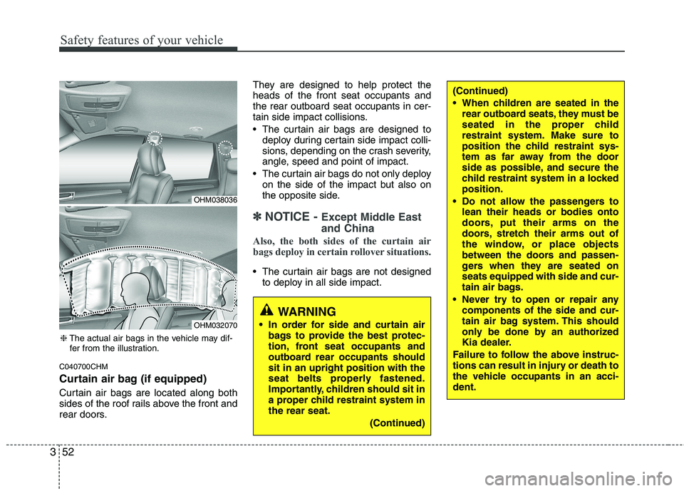 KIA MOHAVE 2014 Owners Manual Safety features of your vehicle
52
3
C040700CHM
Curtain air bag (if equipped)
Curtain air bags are located along both
sides of the roof rails above the front and
rear doors. They are designed to he KIA MOHAVE 2014 Owners Manual Safety features of your vehicle
52
3
C040700CHM
Curtain air bag (if equipped)
Curtain air bags are located along both
sides of the roof rails above the front and
rear doors. They are designed to he