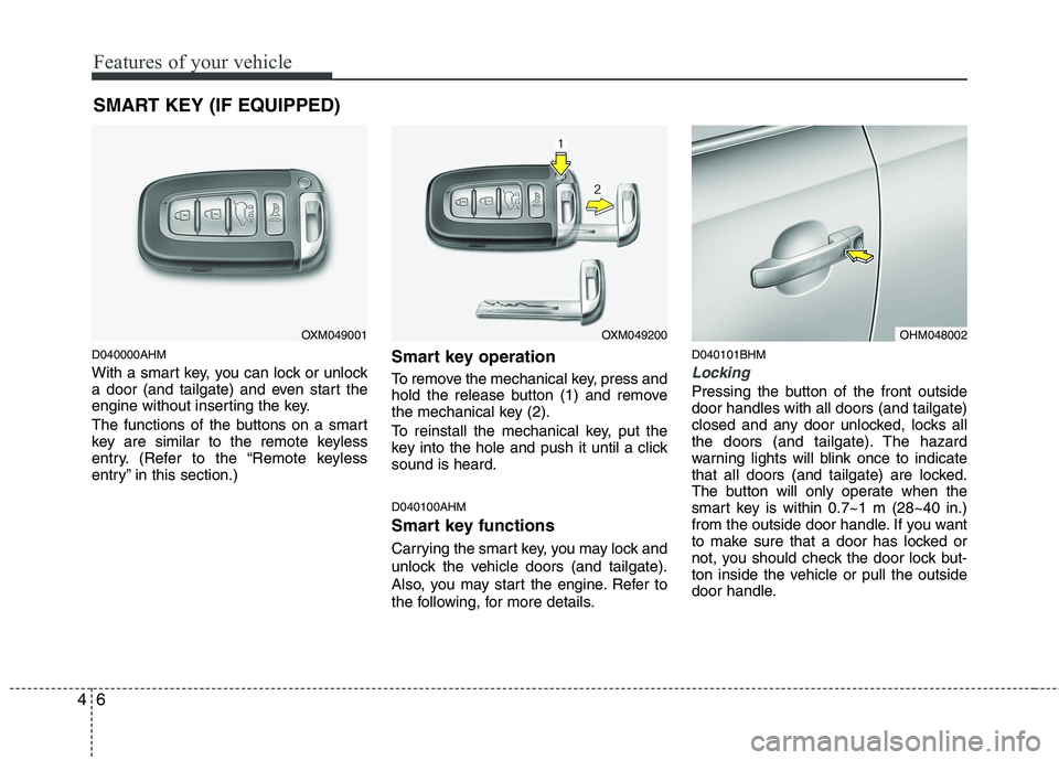 KIA MOHAVE 2014  Owners Manual Features of your vehicle
6
4
D040000AHM 
With a smart key, you can lock or unlock 
a door (and tailgate) and even start the
engine without inserting the key. 
The functions of the buttons on a smart 
