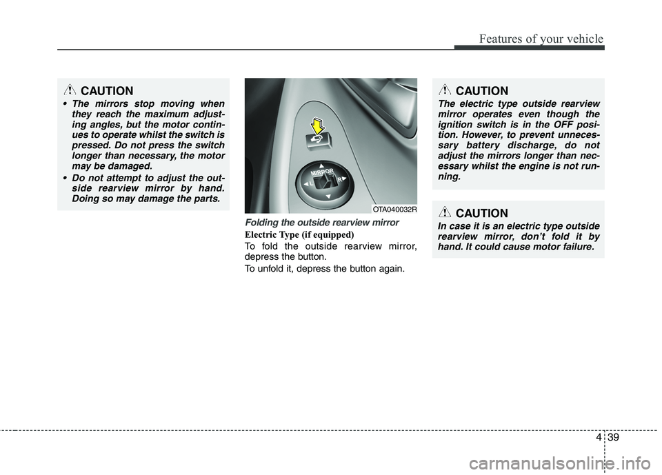 KIA MORNING 2015  Owners Manual 439
Features of your vehicle
Folding the outside rearview mirror
Electric Type (if equipped)
To fold the outside rearview mirror,
depress the button.
To unfold it, depress the button again.
OTA040032R