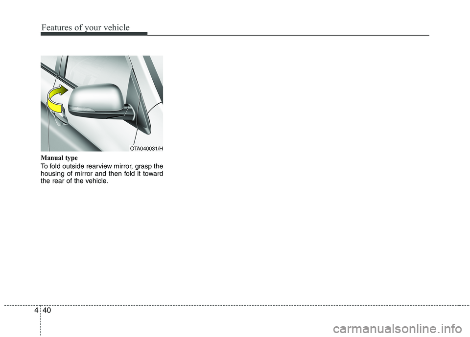 KIA MORNING 2015  Owners Manual Features of your vehicle
40 4
Manual type
To fold outside rearview mirror, grasp the
housing of mirror and then fold it toward
the rear of the vehicle.
OTA040031/H 