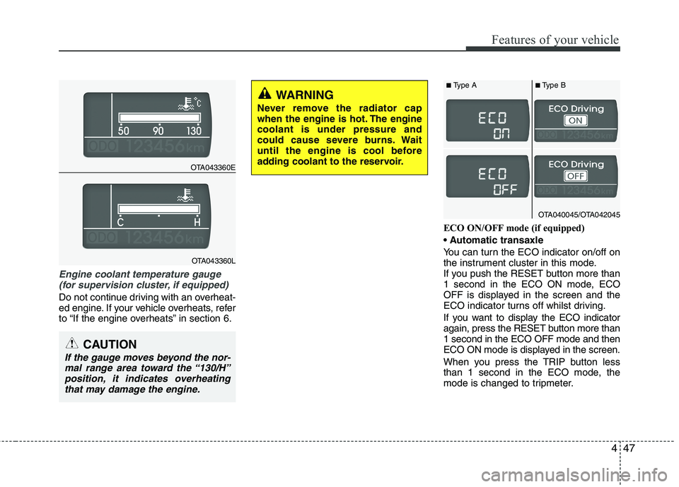 KIA MORNING 2015 Owners Manual 447
Features of your vehicle
Engine coolant temperature gauge
(for supervision cluster, if equipped)
Do not continue driving with an overheat-
ed engine. If your vehicle overheats, refer
to “If th KIA MORNING 2015 Owners Manual 447
Features of your vehicle
Engine coolant temperature gauge
(for supervision cluster, if equipped)
Do not continue driving with an overheat-
ed engine. If your vehicle overheats, refer
to “If th