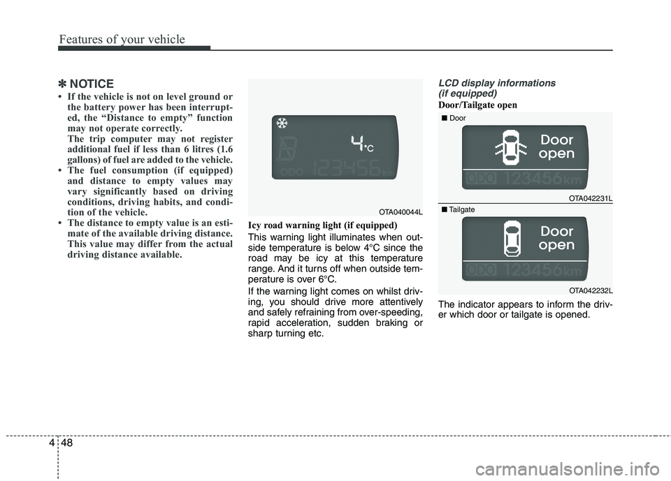 KIA MORNING 2015  Owners Manual Features of your vehicle
48 4
✽
✽
NOTICE
• If the vehicle is not on level ground or
the battery power has been interrupt-
ed, the “Distance to empty” function
may not operate correctly.
The 