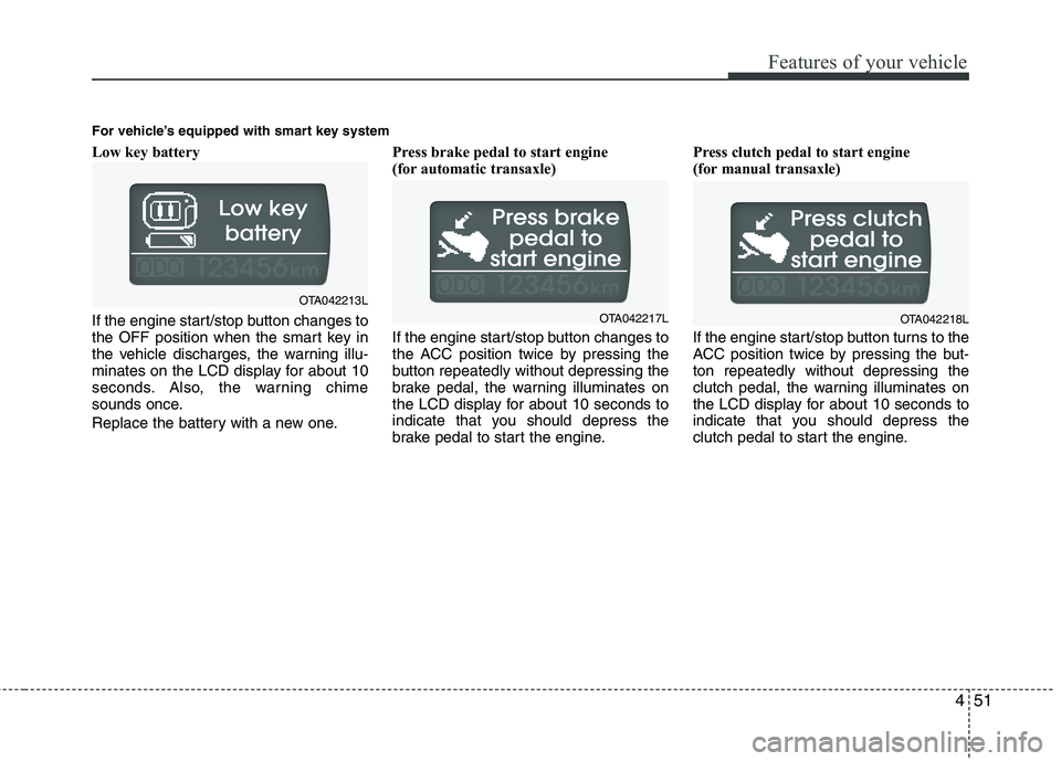KIA MORNING 2015 Owners Manual 451
Features of your vehicle
Low key battery
If the engine start/stop button changes to
the OFF position when the smart key in
the vehicle discharges, the warning illu-
minates on the LCD display for KIA MORNING 2015 Owners Manual 451
Features of your vehicle
Low key battery
If the engine start/stop button changes to
the OFF position when the smart key in
the vehicle discharges, the warning illu-
minates on the LCD display for