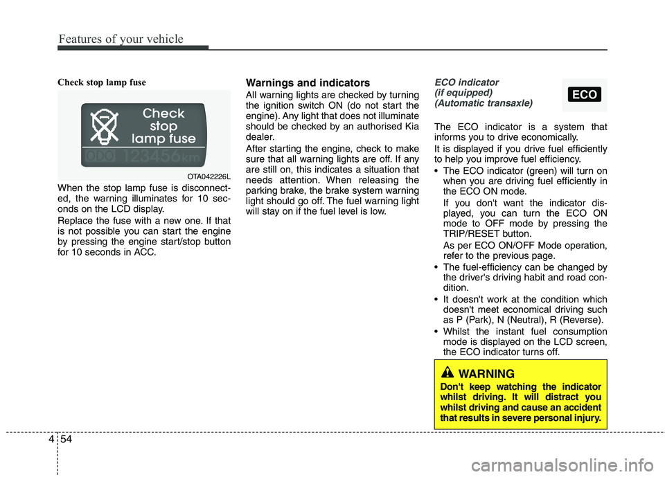 KIA MORNING 2015  Owners Manual Features of your vehicle
54 4
ECO
Check stop lamp fuse
When the stop lamp fuse is disconnect-
ed, the warning illuminates for 10 sec-
onds on the LCD display.
Replace the fuse with a new one. If that
