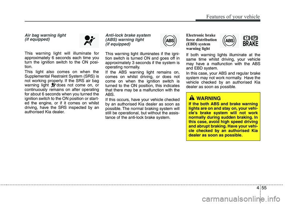 KIA MORNING 2015  Owners Manual 455
Features of your vehicle
Air bag warning light
(if equipped)
This warning light will illuminate for
approximately 6 seconds each time you
turn the ignition switch to the ON posi-
tion.
This light 