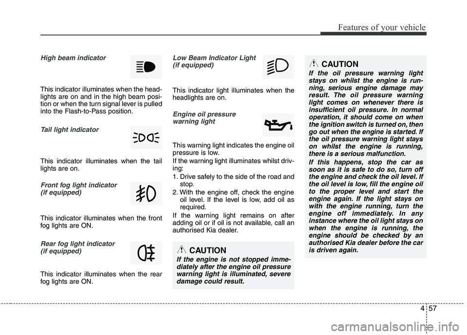 KIA MORNING 2015  Owners Manual 457
Features of your vehicle
High beam indicator 
This indicator illuminates when the head-
lights are on and in the high beam posi-
tion or when the turn signal lever is pulled
into the Flash-to-Pass