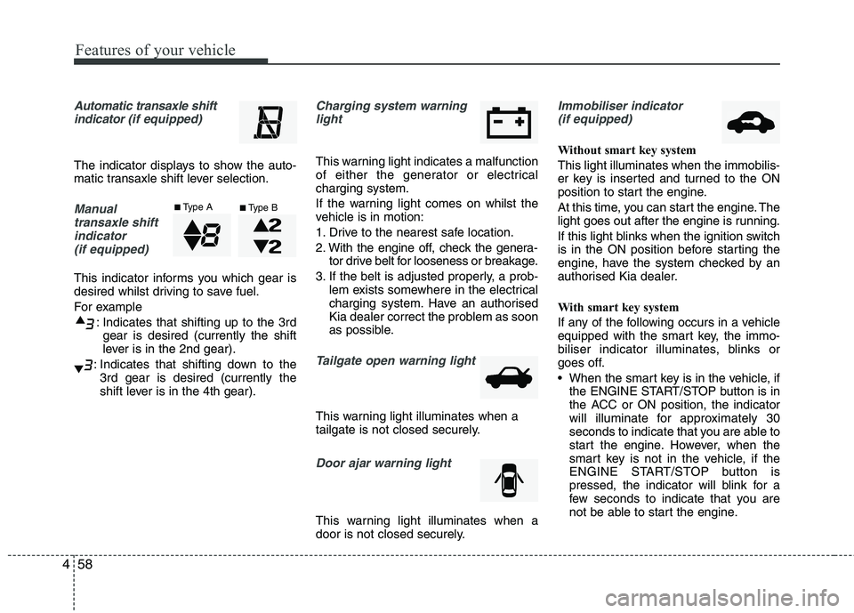 KIA MORNING 2015  Owners Manual Features of your vehicle
58 4
Automatic transaxle shift
indicator (if equipped)
The indicator displays to show the auto-
matic transaxle shift lever selection.
Manual
transaxle shift
indicator 
(if eq