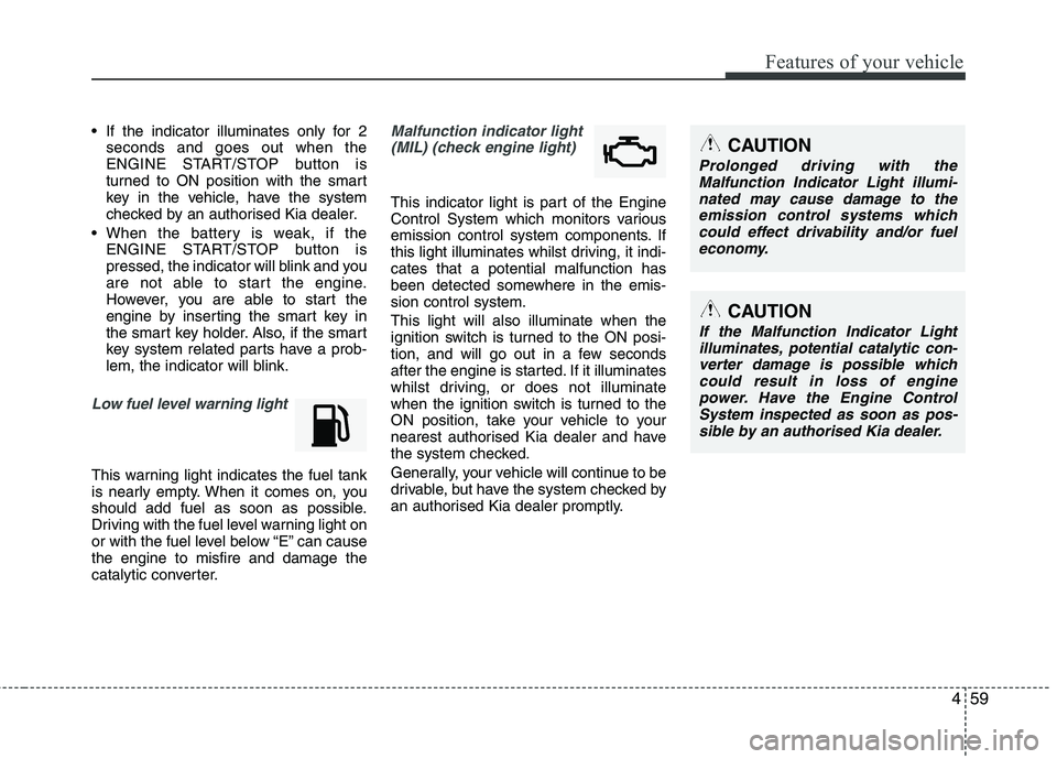 KIA MORNING 2015 Owners Manual 459
Features of your vehicle
If the indicator illuminates only for 2
seconds and goes out when the
ENGINE START/STOP button is
turned to ON position with the smart
key in the vehicle, have the system KIA MORNING 2015 Owners Manual 459
Features of your vehicle
If the indicator illuminates only for 2
seconds and goes out when the
ENGINE START/STOP button is
turned to ON position with the smart
key in the vehicle, have the system