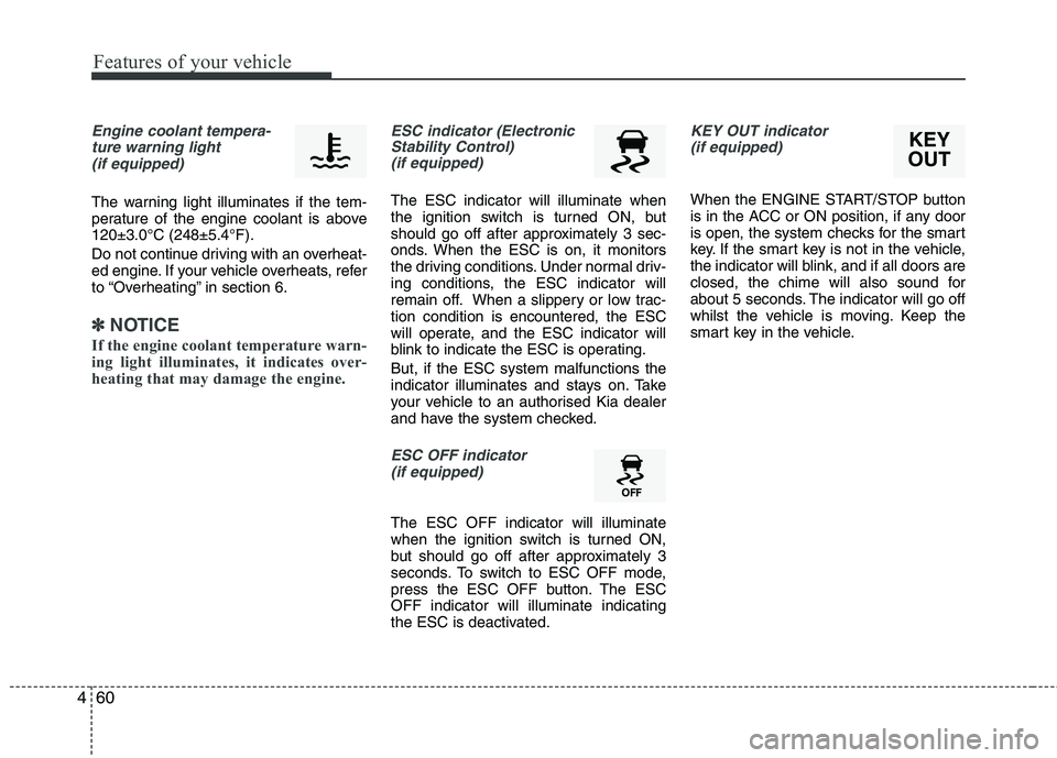 KIA MORNING 2015  Owners Manual Features of your vehicle
60 4
Engine coolant tempera-
ture warning light 
(if equipped)
The warning light illuminates if the tem-
perature of the engine coolant is above
120±3.0°C (248±5.4°F).
Do 