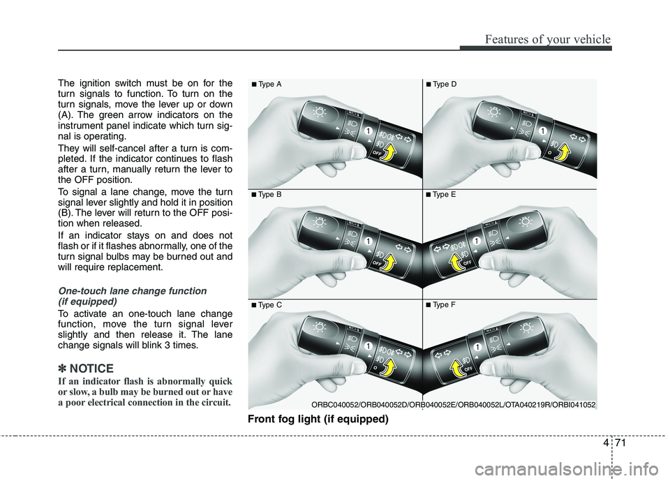 KIA MORNING 2015  Owners Manual 471
Features of your vehicle
The ignition switch must be on for the
turn signals to function. To turn on the
turn signals, move the lever up or down
(A). The green arrow indicators on the
instrument p