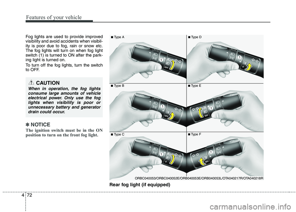 KIA MORNING 2015  Owners Manual Features of your vehicle
72 4
Fog lights are used to provide improved
visibility and avoid accidents when visibil-
ity is poor due to fog, rain or snow etc.
The fog lights will turn on when fog light
