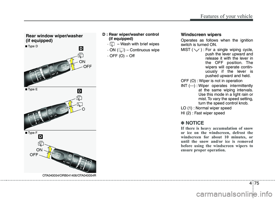 KIA MORNING 2015 Owners Manual 475
Features of your vehicle
D : Rear wiper/washer control
(if equipped)
· – Wash with brief wipes
· ON ( ) – Continuous wipe
· OFF (O) – OffWindscreen wipers
Operates as follows when the KIA MORNING 2015 Owners Manual 475
Features of your vehicle
D : Rear wiper/washer control
(if equipped)
· – Wash with brief wipes
· ON ( ) – Continuous wipe
· OFF (O) – OffWindscreen wipers
Operates as follows when the