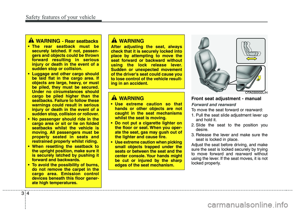 KIA MORNING 2015  Owners Manual Safety features of your vehicle
4 3
Front seat adjustment - manual 
Forward and rearward
To move the seat forward or rearward:
1. Pull the seat slide adjustment lever up
and hold it.
2. Slide the seat