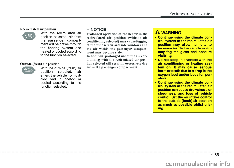 KIA MORNING 2015 Owners Manual 485
Features of your vehicle
Recirculated air position
With the recirculated air
position selected, air from
the passenger compart-
ment will be drawn through
the heating system and
heated or co KIA MORNING 2015 Owners Manual 485
Features of your vehicle
Recirculated air position
With the recirculated air
position selected, air from
the passenger compart-
ment will be drawn through
the heating system and
heated or co