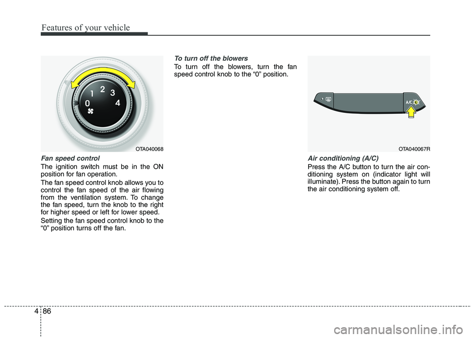 KIA MORNING 2015 Owners Manual Features of your vehicle
86 4
Fan speed control
The ignition switch must be in the ON
position for fan operation.
The fan speed control knob allows you to
control the fan speed of the air flowing
from KIA MORNING 2015 Owners Manual Features of your vehicle
86 4
Fan speed control
The ignition switch must be in the ON
position for fan operation.
The fan speed control knob allows you to
control the fan speed of the air flowing
from