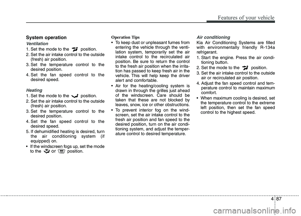 KIA MORNING 2015 Owners Manual 487
Features of your vehicle
System operation
Ventilation
1. Set the mode to the position.
2. Set the air intake control to the outside
(fresh) air position.
3. Set the temperature control to the
des KIA MORNING 2015 Owners Manual 487
Features of your vehicle
System operation
Ventilation
1. Set the mode to the position.
2. Set the air intake control to the outside
(fresh) air position.
3. Set the temperature control to the
des