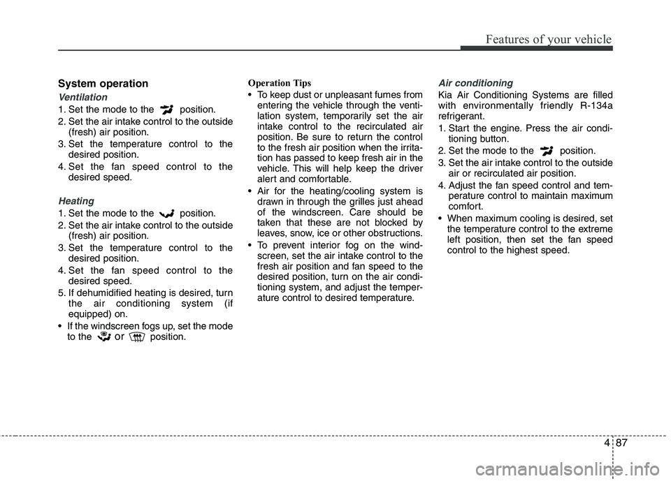 KIA MORNING 2015  Owners Manual 487
Features of your vehicle
System operation
Ventilation
1. Set the mode to the  position.
2. Set the air intake control to the outside
(fresh) air position.
3. Set the temperature control to the
des