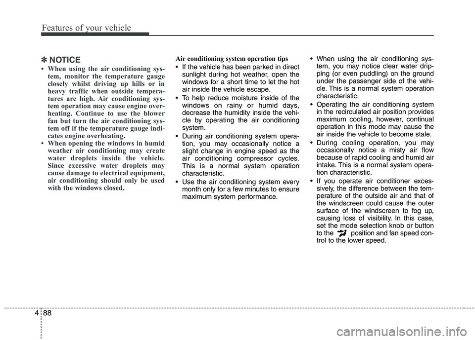 KIA MORNING 2015  Owners Manual Features of your vehicle
88 4
✽
✽
NOTICE
• When using the air conditioning sys-
tem, monitor the temperature gauge
closely whilst driving up hills or in
heavy traffic when outside tempera-
tures